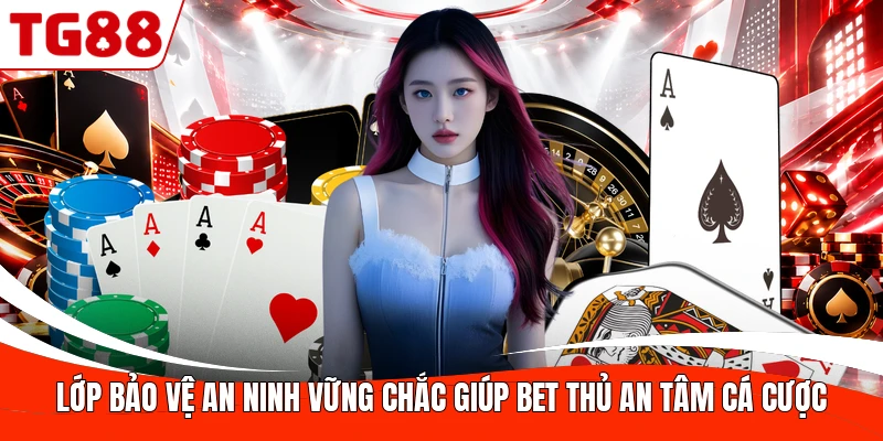 Lớp bảo vệ an ninh vững chắc giúp bet thủ an tâm cá cược